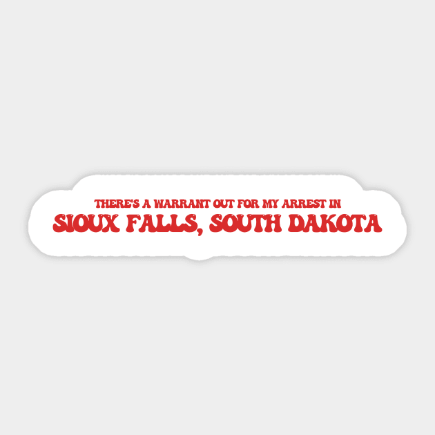 There's a warrant out for my arrest in Sioux Falls, South Dakota Sticker by Curt's Shirts